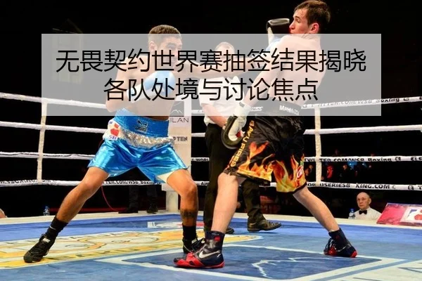 无畏契约世界赛抽签结果揭晓 各队处境与讨论焦点